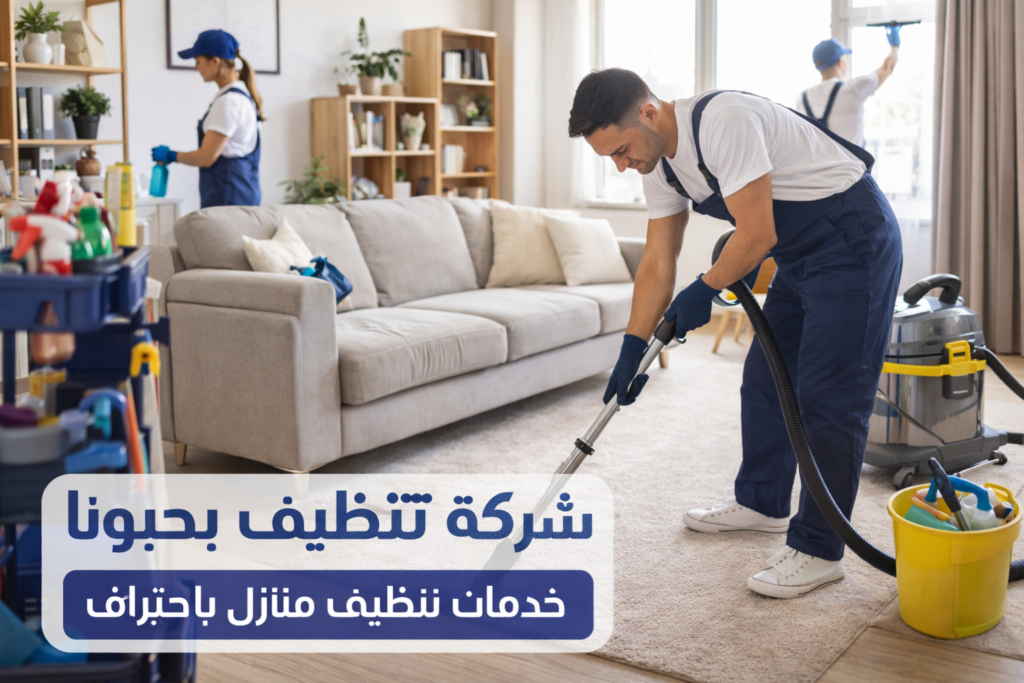 شركة تنظيف بحبونا – فريق تنظيف محترف يقوم بتنظيف المنازل باستخدام معدات حديثة مع الاهتمام بالأرضيات والأثاث داخل المنزل